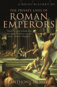 Title: A Brief History of the Private Lives of the Roman Emperors, Author: Anthony Blond