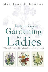 Title: Instructions in Gardening for Ladies: The original 1834 classic gardening book, Author: Jane C Loudon