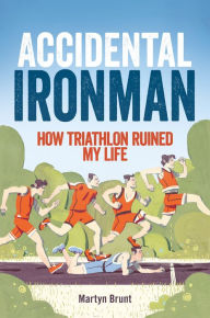 Title: Accidental Ironman: How Triathlon Ruined My Life, Author: Martyn Brunt