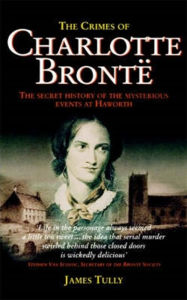 Title: The Crimes of Charlotte Bronte: The Secret History of the Mysterious Events at Haworth, Author: James Tully