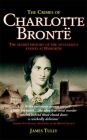 The Crimes of Charlotte Bronte: The Secret History of the Mysterious Events at Haworth