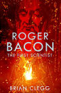 Roger Bacon: The First Scientist