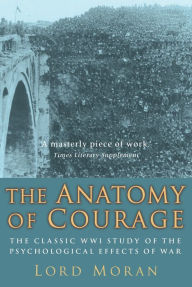 Title: The Anatomy of Courage: The Classic WWI Study of the Psychological Effects of War, Author: John Moran