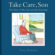 Title: Take Care, Son: The Story of My Dad and his Dementia, Author: Tony Husband