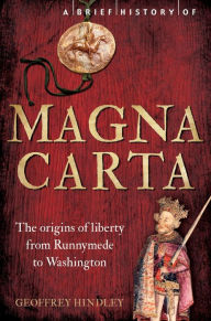 Title: A Brief History of Magna Carta, 2nd Edition: The Origins of Liberty from Runnymede to Washington, Author: Geoffrey Hindley