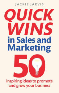 Title: Quick Wins in Sales and Marketing: 50 inspiring ideas to grow your business, Author: Jackie Jarvis