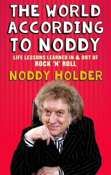 The World According To Noddy: Life Lessons Learned and Out of Rock & Roll