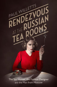 Title: Rendezvous at the Russian Tea Rooms: The Spyhunter, the Fashion Designer & the Man From Moscow, Author: Paul Willetts