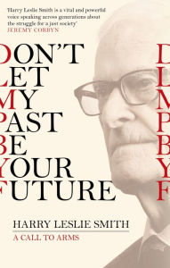 Title: Don't Let My Past Be Your Future: A Call to Arms, Author: Harry Leslie Smith