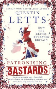 Title: Patronising Bastards: How the Elites Betrayed Britain, Author: Quentin Letts