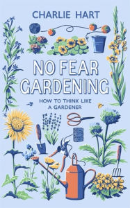 Title: No Fear Gardening: How To Think Like a Gardener, Author: Charlie Hart