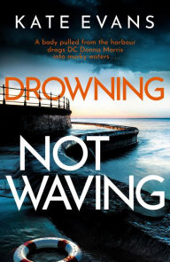 Title: Drowning Not Waving: a completely thrilling new police procedural set in Scarborough, Author: Kate Evans