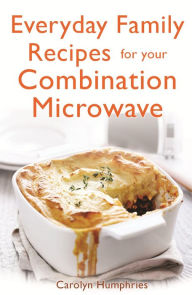 Title: Everyday Family Recipes For Your Combination Microwave: Healthy, nutritious family meals that will save you money and time, Author: Carolyn Humphries
