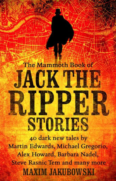 The Mammoth Book of Jack the Ripper Stories: 40 dark new tales by Martin Edwards, Michael Gregorio, Alex Howard, Barbara Nadel, Steve Rasnic Tem and many more