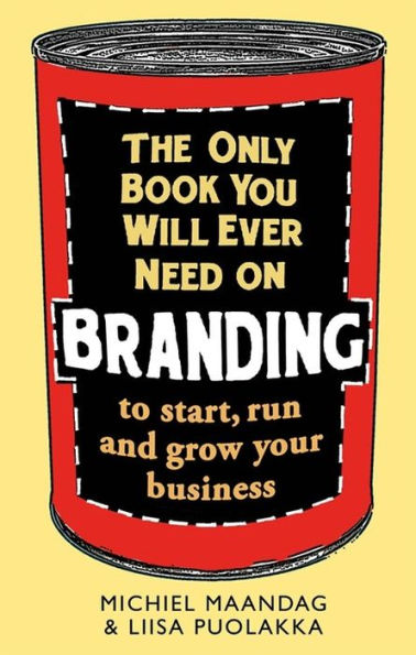 The Only Book You Will Ever Need on Branding: to start, run and grow your business