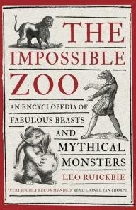 Title: The Impossible Zoo: An encyclopedia of fabulous beasts and mythical monsters, Author: Leo Ruickbie