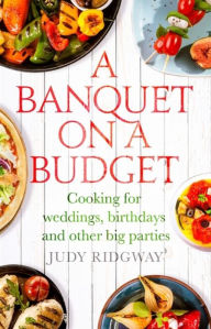 Title: A Banquet on a Budget: Cooking for weddings, birthdays and other big parties, Author: Judy Ridgway