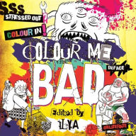 Title: Colour Me Bad: Stress Out, Colour In, Deface, Obliterate, Author: ILYA ILYA