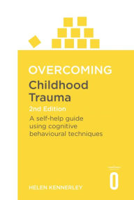 Overcoming Childhood Trauma 2nd Edition: A Self-Help Guide Using Cognitive Behavioral Techniques