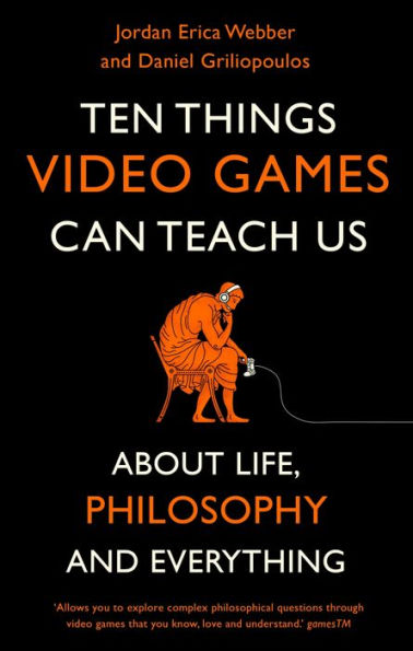 Ten Things Video Games Can Teach Us: (about life, philosophy and everything)