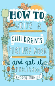 Title: How to Write a Children's Picture Book and Get it Published, 2nd Edition, Author: Andrea Shavick