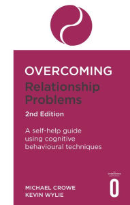 Title: Overcoming Relationship Problems 2nd Edition: A self-help guide using cognitive behavioural techniques, Author: Michael Crowe