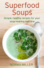 Superfood Soups: Simple, healthy recipes for your soup-making machine