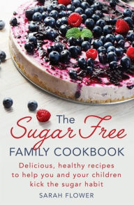Title: The Sugar-Free Family Cookbook, Author: Sarah Flower