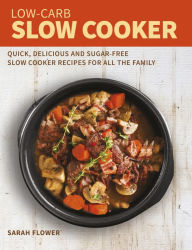 Title: Low-Carb Slow Cooker: Quick, Delicious and Sugar-Free Slow Cooker Recipes for All the Family, Author: Sarah Flower