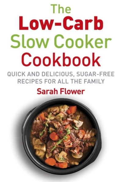 Low-Carb Slow Cooker: Quick, Delicious and Sugar-Free Cooker Recipes for All the Family