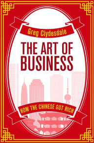 Title: The Art of Business: How the Chinese Got Rich, Author: Greg Clydesdale