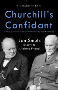 Title: Churchill's Confidant: Jan Smuts, Enemy to Lifelong Friend, Author: Richard Steyn