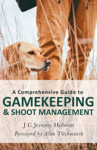 Title: A Comprehensive Guide to Gamekeeping & Shoot Management, Author: J.C. Jeremy Hobson