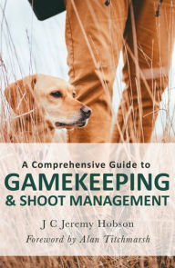 Title: A Comprehensive Guide to Gamekeeping & Shoot Management, Author: J.C. Jeremy Hobson