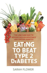 Title: Eating to Beat Type 2 Diabetes: The low carb way to reverse insulin resistance and control diabetes, Author: Sarah Flower