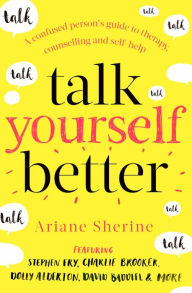 Title: Talk Yourself Better: A Confused Person's Guide to Therapy, Counselling and Self-Help, Author: Ariane Sherine