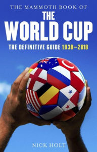 Title: The Mammoth Book of The World Cup: The Definitive Guide, 1930-2018, Author: Nick Holt