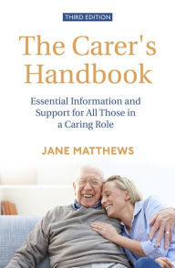 Title: The Carer's Handbook 3rd Edition: Essential Information and Support for All Those in a Caring Role, Author: Jane Matthews