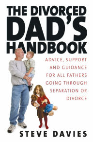 Title: The Divorced Dads' Handbook: Practical Help and Reassurance for All Fathers Made Absent by Divorce or Separation, Author: Steve Davies