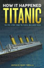 How It Happened: Titanic: The Epic Story from the People Who Were There