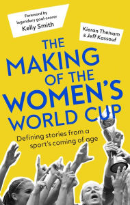 Title: The Making of the Women's World Cup: Defining stories from a sport's coming of age, Author: Kieran Theivam