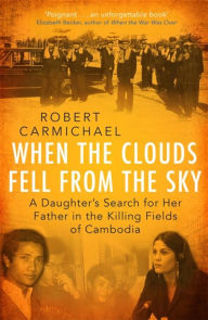 Title: When the Clouds Fell from the Sky: A Daughter's Search for Her Father in the Killing Fields of Cambodia, Author: Robert Carmichael