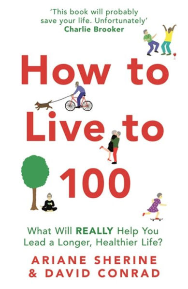 How to Live 100: What Will REALLY Help You Lead a Longer, Healthier Life?