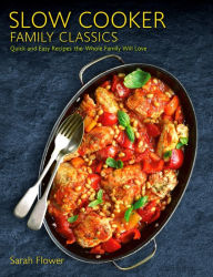 Title: Slow Cooker Family Classics: Quick and Easy Recipes the Whole Family Will Love, Author: Sarah Flower