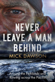 Title: Never Leave a Man Behind: Around the Falklands and Rowing across the Pacific, Author: Mick Dawson