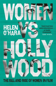 Title: Women vs Hollywood: The Fall and Rise of Women in Film, Author: Helen O'Hara