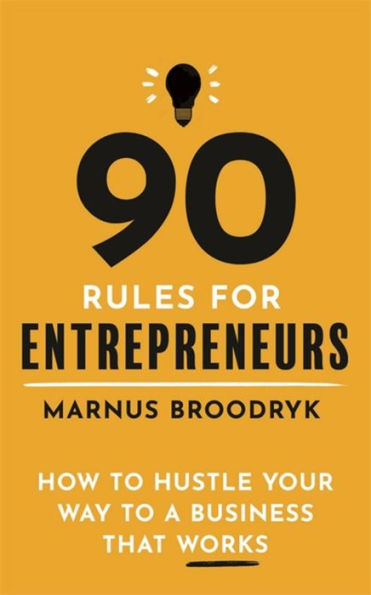 90 Rules for Entrepreneurs: How to Hustle Your Way a Business That Works