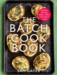 Title: The Batch Cook Book: Money-saving Meal Prep For Busy Lives, Author: Sam Gates