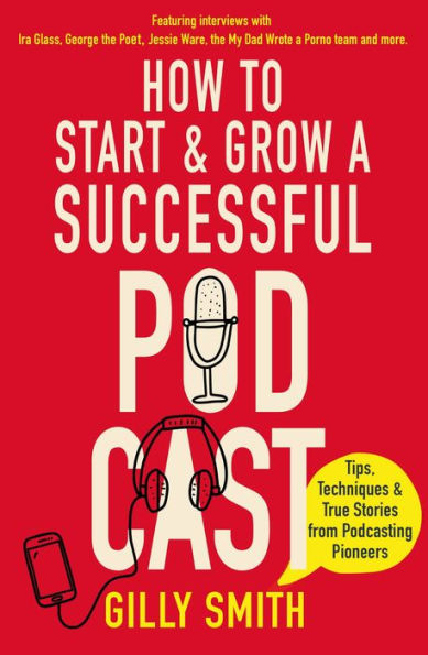 How to Start and Grow a Successful Podcast: Tips, Techniques True Stories from Podcasting Pioneers