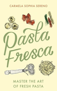Title: Pasta Fresca: Master the Art of Fresh Pasta, Author: Carmela Sophia Sereno